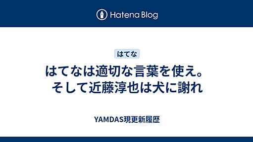 はてなは適切な言葉を使え。そして近藤淳也は犬に謝れ - YAMDAS現更新履歴