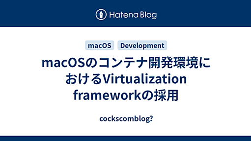 macOSのコンテナ開発環境におけるVirtualization frameworkの採用 - cockscomblog?