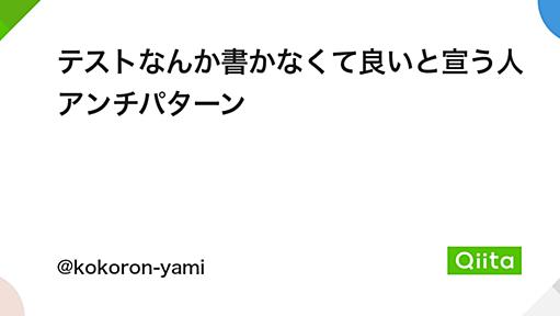 テストなんか書かなくて良いと宣う人アンチパターン - Qiita