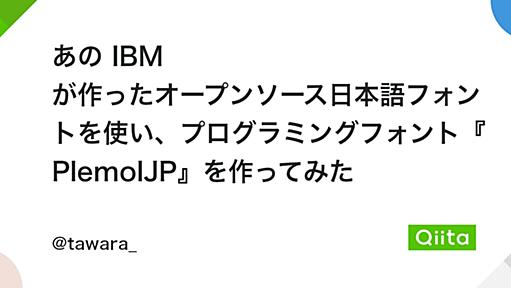 あの IBM が作ったオープンソース日本語フォントを使い、プログラミングフォント『PlemolJP』を作ってみた - Qiita