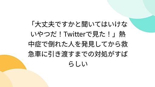 「大丈夫ですかと聞いてはいけないやつだ！Twitterで見た！」熱中症で倒れた人を発見してから救急車に引き渡すまでの対処がすばらしい