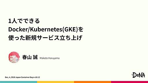 1人でできる Docker Kubernetes(GKE)を 使った新規サービス立ち上げ / Docker and Kubernetes(GKE) for new services - Speaker Deck