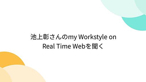 池上彰さんのmy Workstyle on Real Time Webを聞く