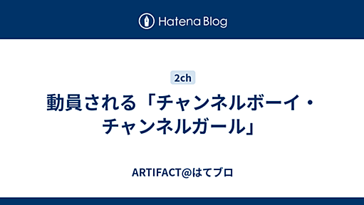 動員される「チャンネルボーイ・チャンネルガール」 - ARTIFACT@はてブロ