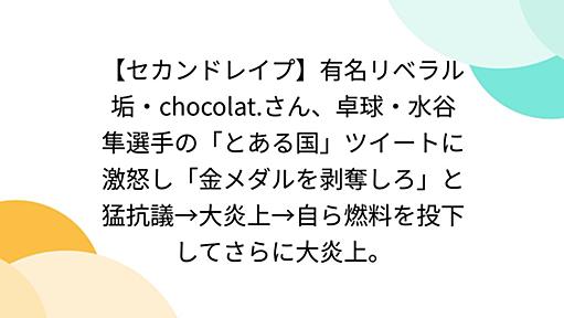 【セカンドレイプ】有名リベラル垢・chocolat.さん、卓球・水谷隼選手の「とある国」ツイートに激怒し「金メダルを剥奪しろ」と猛抗議→大炎上→自ら燃料を投下してさらに大炎上。