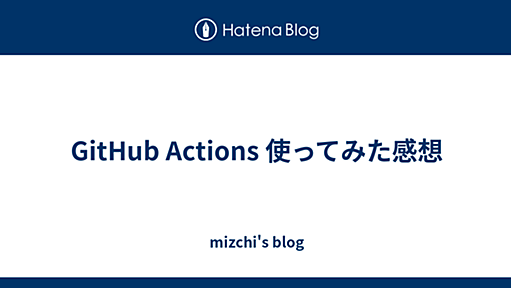 GitHub Actions 使ってみた感想 - mizchi's blog