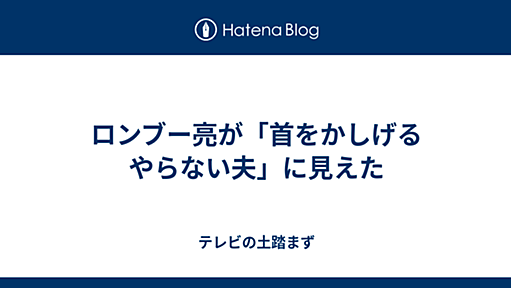 ロンブー亮が「首をかしげるやらない夫」に見えた - テレビの土踏まず