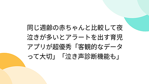 同じ週齢の赤ちゃんと比較して夜泣きが多いとアラートを出す育児アプリが超優秀「客観的なデータって大切」「泣き声診断機能も」