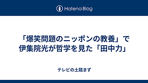 「爆笑問題のニッポンの教養」で伊集院光が哲学を見た「田中力」 - テレビの土踏まず