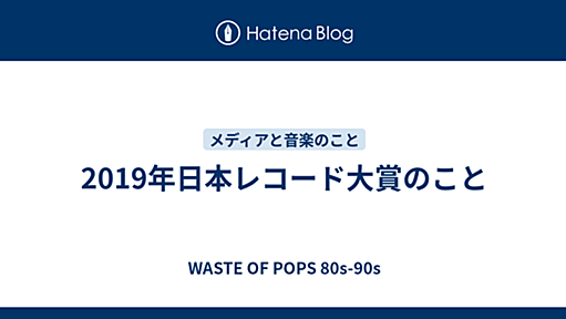 2019年日本レコード大賞のこと - WASTE OF POPS 80s-90s