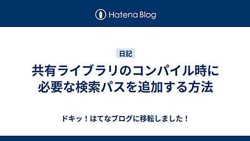 共有ライブラリのコンパイル時に必要な検索パスを追加する方法 - ドキッ！はてなブログに移転しました！