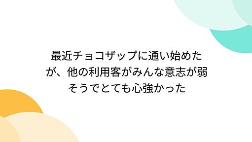 最近チョコザップに通い始めたが、他の利用客がみんな意志が弱そうでとても心強かった