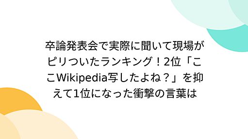 卒論発表会で実際に聞いて現場がピリついたランキング！2位「ここWikipedia写したよね？」を抑えて1位になった衝撃の言葉は