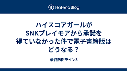 ハイスコアガールがSNKプレイモアから承諾を得ていなかった件で電子書籍版はどうなる？ - 最終防衛ライン3