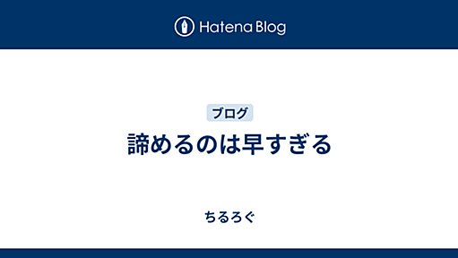 『諦めるのは早すぎる - ちるろぐ』へのコメント