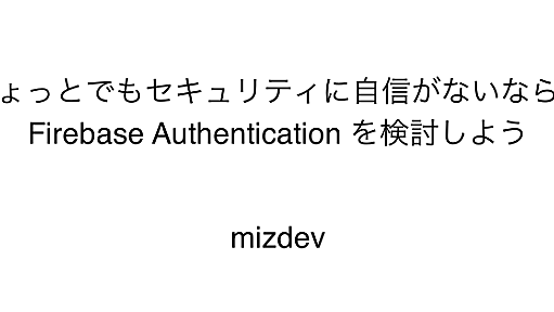 ちょっとでもセキュリティに自信がないなら、 Firebase Authentication を検討しよう