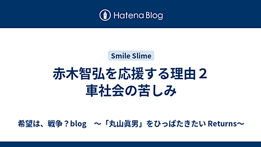 赤木智弘を応援する理由２　車社会の苦しみ - 希望は、戦争？blog　〜「丸山眞男」をひっぱたきたい Returns〜