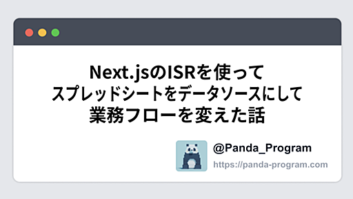 Next.jsのISRを使ってスプレッドシートをデータソースにして業務フローを変えた話 - パンダのプログラミングブログ