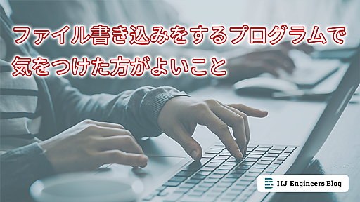 ファイル書き込みをするプログラムで気をつけた方がよいこと | IIJ Engineers Blog