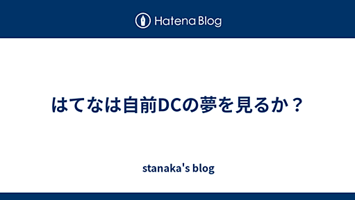 はてなは自前DCの夢を見るか？ - stanaka's blog