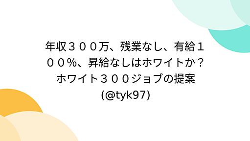 年収３００万、残業なし、有給１００％、昇給なしはホワイトか？ホワイト３００ジョブの提案(@tyk97)