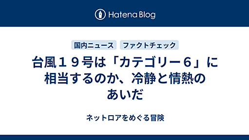 台風１９号は「カテゴリー６」に相当するのか、冷静と情熱のあいだ - ネットロアをめぐる冒険