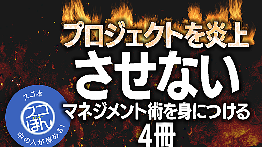 【「スゴ本」中の人が薦める】ITエンジニアなら知ってほしい。プロジェクトを炎上させないマネジメント術を身につける4冊