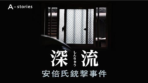 連載「深流　安倍氏銃撃事件」一覧 - A-stories（エーストーリーズ）：朝日新聞デジタル