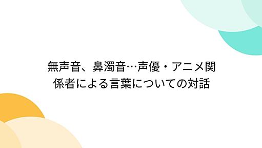 無声音、鼻濁音…声優・アニメ関係者による言葉についての対話