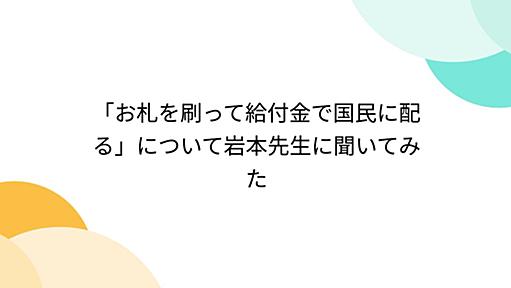 「お札を刷って給付金で国民に配る」について岩本先生に聞いてみた