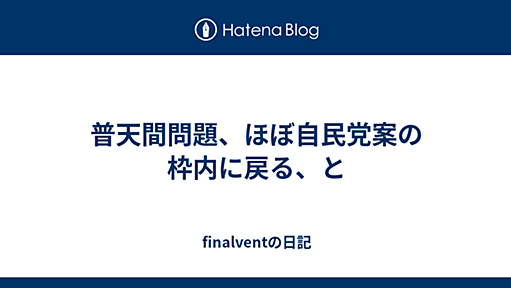 普天間問題、ほぼ自民党案の枠内に戻る、と - finalventの日記