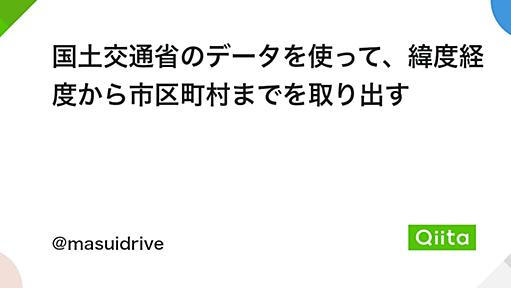 国土交通省のデータを使って、緯度経度から市区町村までを取り出す - Qiita