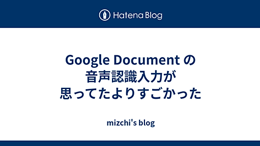 Google Document の音声認識入力が思ってたよりすごかった - mizchi's blog