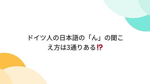 ドイツ人の日本語の「ん」の聞こえ方は3通りある⁉