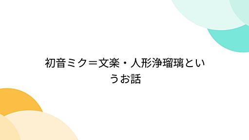 初音ミク＝文楽・人形浄瑠璃というお話