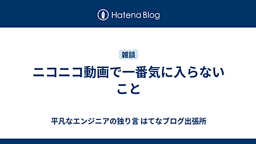 ニコニコ動画で一番気に入らないこと - 平凡なエンジニアの独り言 はてなブログ出張所