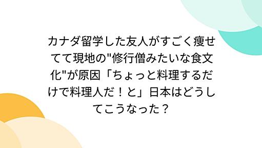 カナダ留学した友人がすごく痩せてて現地の"修行僧みたいな食文化"が原因「ちょっと料理するだけで料理人だ！と」日本はどうしてこうなった？