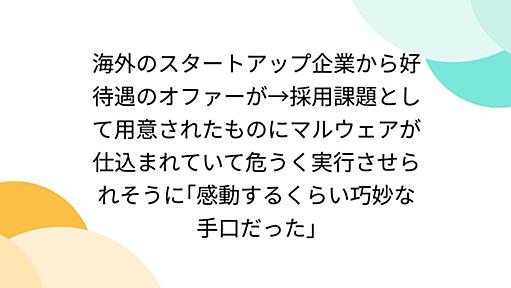 海外のスタートアップ企業から好待遇のオファーが→採用課題として用意されたものにマルウェアが仕込まれていて危うく実行させられそうに｢感動するくらい巧妙な手口だった｣