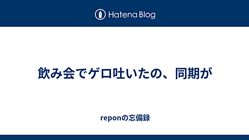 飲み会でゲロ吐いたの、同期が - reponの日記　ないわ? 404 NotFound（暫定）