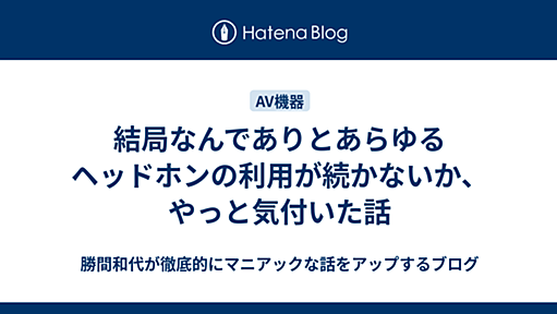 結局なんでありとあらゆるヘッドホンの利用が続かないか、やっと気付いた話 - 勝間和代が徹底的にマニアックな話をアップするブログ