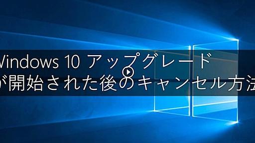 これでひと安心。｢Windows 10｣アップグレードのキャンセル方法をMicrosoftが公開