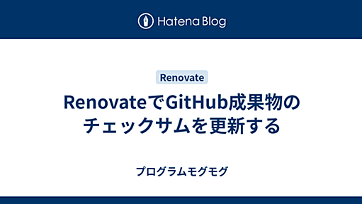 RenovateでGitHub成果物のチェックサムを更新する - プログラムモグモグ