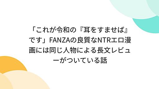 「これが令和の『耳をすませば』です」FANZAの良質なNTRエロ漫画には同じ人物による長文レビューがついている話