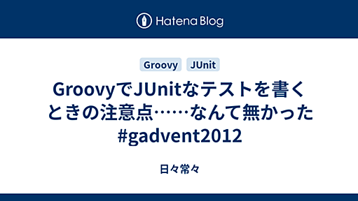 GroovyでJUnitなテストを書くときの注意点……なんて無かった #gadvent2012 - 日々常々