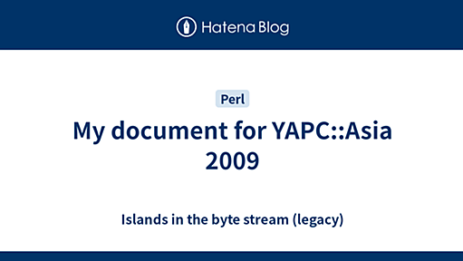 My document for YAPC::Asia 2009 - Islands in the byte stream (legacy)