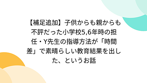 【補足追加】子供からも親からも不評だった小学校5,6年時の担任・Y先生の指導方法が「時間差」で素晴らしい教育結果を出した、というお話