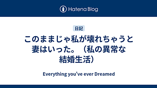 このままじゃ私が壊れちゃうと妻はいった。 - Everything You’ve Ever Dreamed