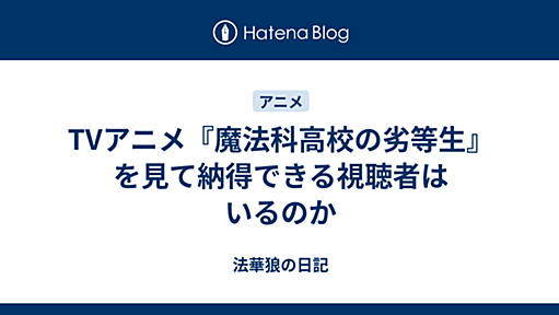 TVアニメ『魔法科高校の劣等生』を見て納得できる視聴者はいるのか - 法華狼の日記