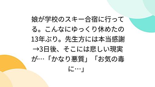 娘が学校のスキー合宿に行ってる。こんなにゆっくり休めたの13年ぶり。先生方には本当感謝→3日後、そこには悲しい現実が…「かなり悪質」「お気の毒に…」