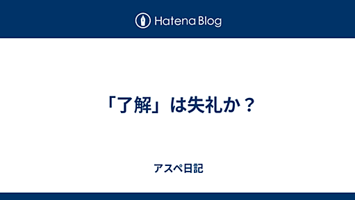 「了解」は失礼か？ - アスペ日記